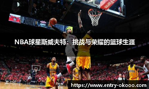 NBA球星斯威夫特：挑战与荣耀的篮球生涯