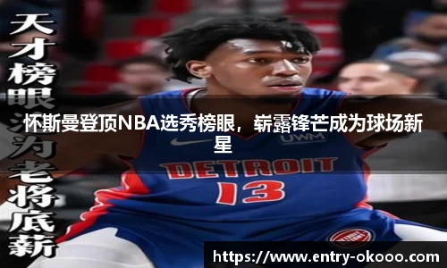 怀斯曼登顶NBA选秀榜眼，崭露锋芒成为球场新星