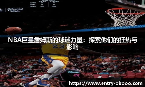 NBA巨星詹姆斯的球迷力量：探索他们的狂热与影响