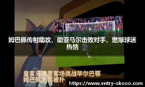 姆巴佩传射助攻，助亚马尔击败对手，燃爆球迷热情