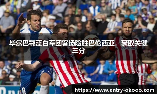 毕尔巴鄂蓝白军团客场险胜巴伦西亚，豪取关键三分