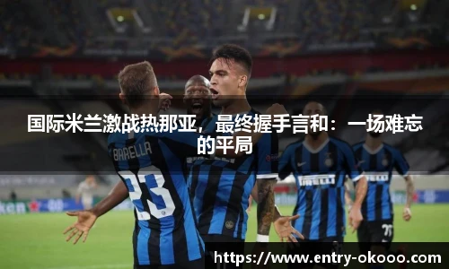 国际米兰激战热那亚，最终握手言和：一场难忘的平局