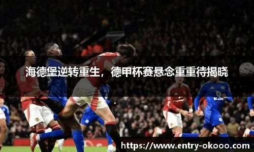 海德堡逆转重生，德甲杯赛悬念重重待揭晓