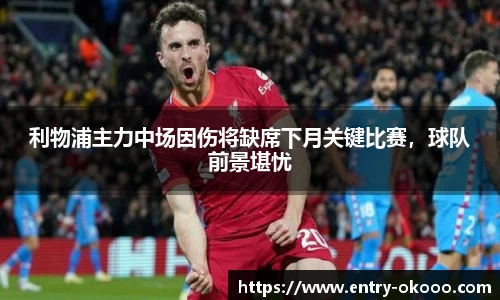 利物浦主力中场因伤将缺席下月关键比赛，球队前景堪忧