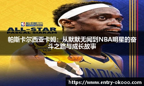 帕斯卡尔西亚卡姆：从默默无闻到NBA明星的奋斗之路与成长故事