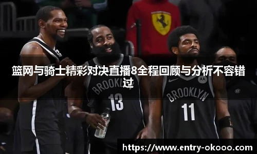 篮网与骑士精彩对决直播8全程回顾与分析不容错过