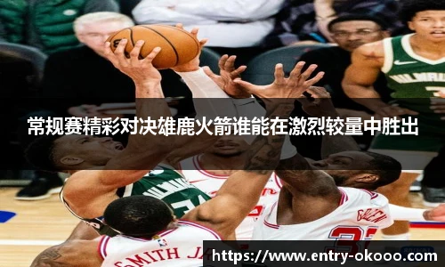 常规赛精彩对决雄鹿火箭谁能在激烈较量中胜出
