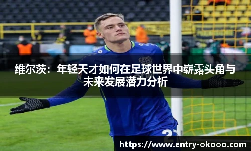 维尔茨：年轻天才如何在足球世界中崭露头角与未来发展潜力分析