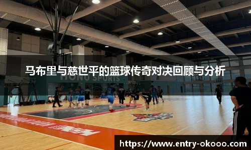 马布里与慈世平的篮球传奇对决回顾与分析