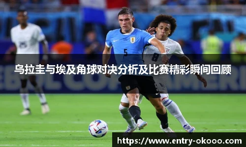 乌拉圭与埃及角球对决分析及比赛精彩瞬间回顾