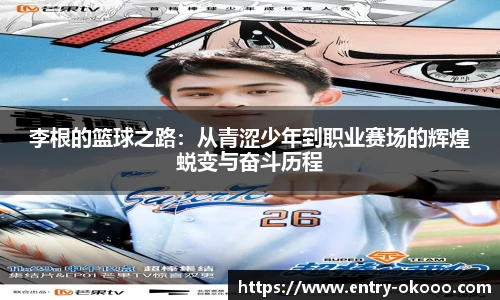李根的篮球之路：从青涩少年到职业赛场的辉煌蜕变与奋斗历程