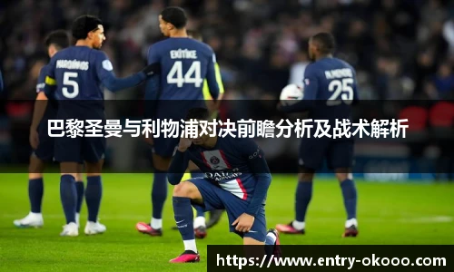 巴黎圣曼与利物浦对决前瞻分析及战术解析