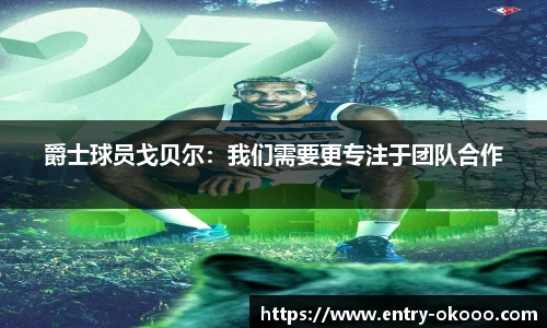 爵士球员戈贝尔：我们需要更专注于团队合作