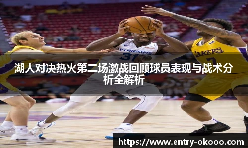 湖人对决热火第二场激战回顾球员表现与战术分析全解析