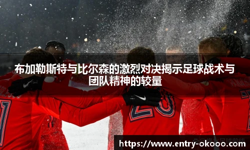 布加勒斯特与比尔森的激烈对决揭示足球战术与团队精神的较量