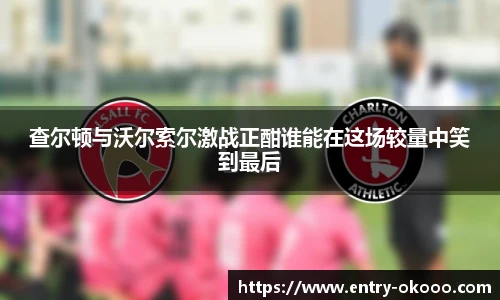 查尔顿与沃尔索尔激战正酣谁能在这场较量中笑到最后
