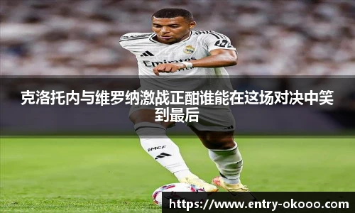 克洛托内与维罗纳激战正酣谁能在这场对决中笑到最后