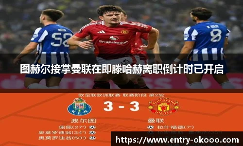 图赫尔接掌曼联在即滕哈赫离职倒计时已开启