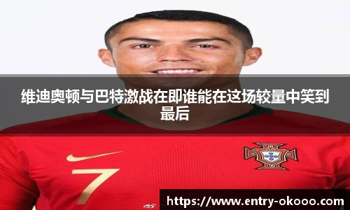 维迪奥顿与巴特激战在即谁能在这场较量中笑到最后